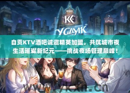 自贡KTV酒吧诚邀精英加盟，共筑城市夜生活璀璨新纪元——挑战夜场管理巅峰！